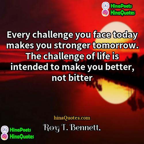 Roy T Bennett Quotes | Every challenge you face today makes you